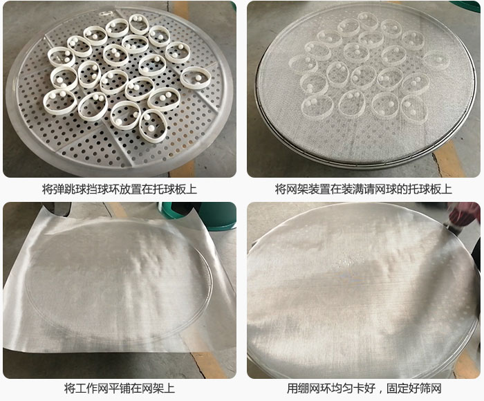 接著將干粉振動篩的彈跳球。擋球環(huán)放在托球板上；再把網(wǎng)架放在已經(jīng)裝滿彈跳球和擋球環(huán)的托球板上，然后工作網(wǎng)平鋪在網(wǎng)架上，并用繃網(wǎng)環(huán)均勻卡好，固定篩網(wǎng)。