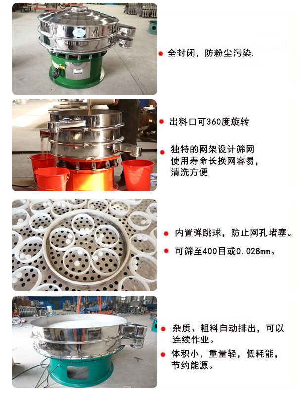 1800型振動篩的特點：1，全封閉，放粉塵污染，雜質，粗料自動排出可以連續(xù)作業(yè)。2，出料口可360度旋轉。篩網(wǎng)使用壽命長，換網(wǎng)容易，清洗方便，內置彈跳球，防止網(wǎng)孔堵塞。可篩至400目或0.028mm，可以連續(xù)作業(yè)。體積小，重量輕，低能耗，節(jié)約能源。